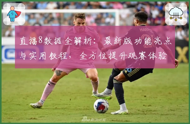 直播8数据全解析：最新版功能亮点与实用教程，全方位提升观赛体验