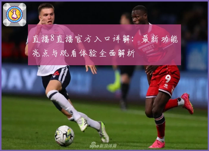 直播8直播官方入口详解：最新功能亮点与观看体验全面解析