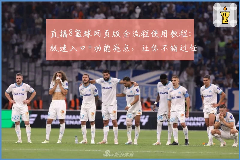 直播8篮球网页版全流程使用教程：极速入口+功能亮点，让你不错过任何精彩比赛