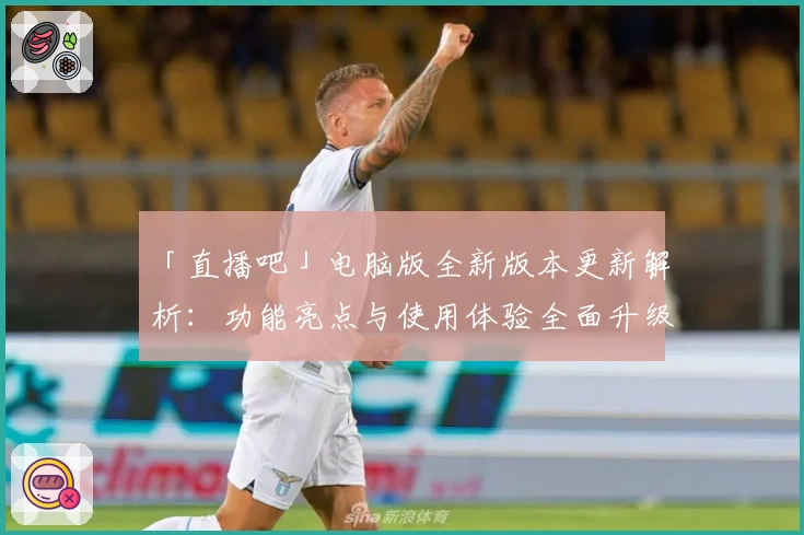 「直播吧」电脑版全新版本更新解析：功能亮点与使用体验全面升级
