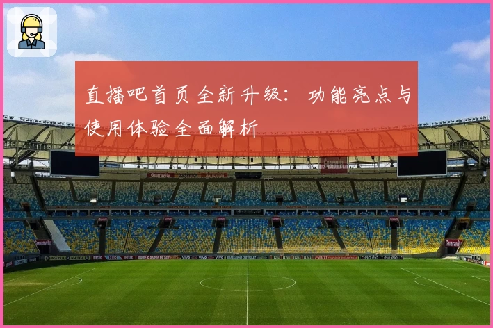 直播吧首页全新升级：功能亮点与使用体验全面解析