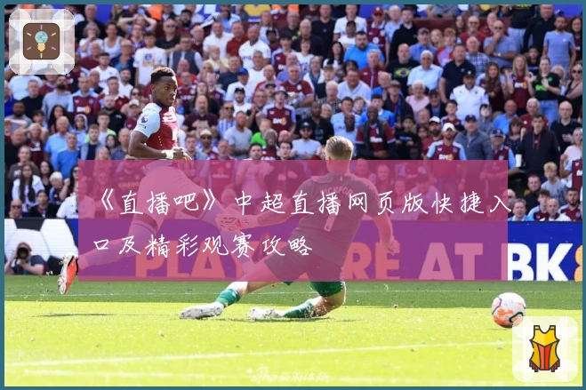 《直播吧》中超直播网页版快捷入口及精彩观赛攻略