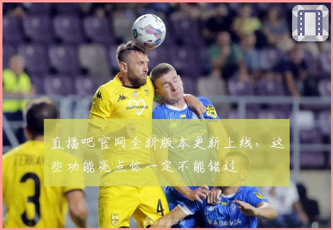 直播吧官网全新版本更新上线，这些功能亮点你一定不能错过