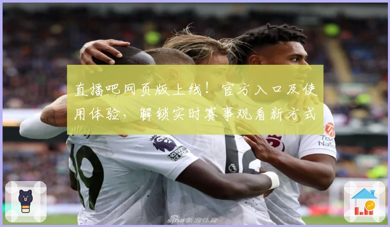 直播吧网页版上线！官方入口及使用体验，解锁实时赛事观看新方式