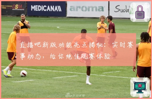 直播吧新版功能亮点揭秘：实时赛事动态，给你绝佳观赛体验