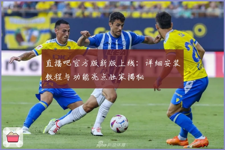 直播吧官方版新版上线：详细安装教程与功能亮点独家揭秘