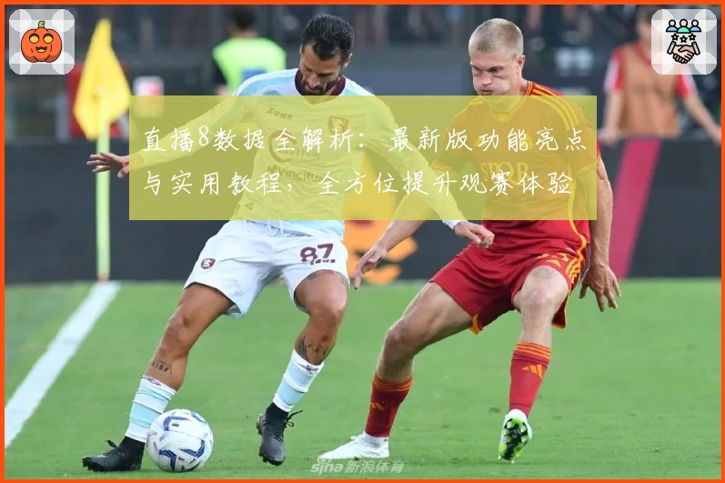 直播8数据全解析：最新版功能亮点与实用教程，全方位提升观赛体验