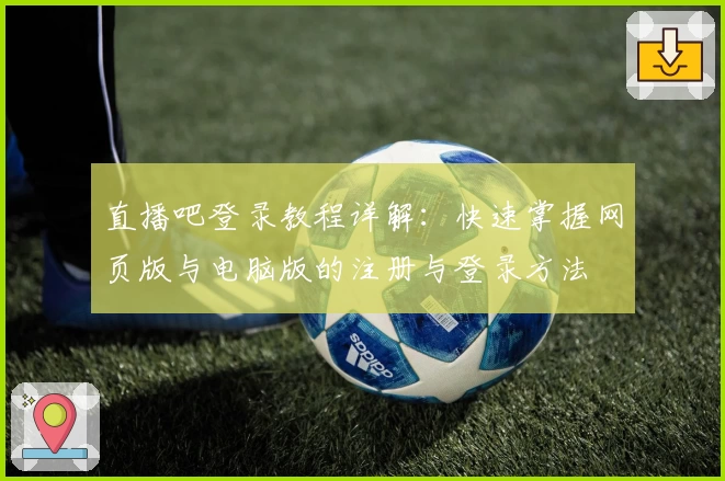 直播吧登录教程详解：快速掌握网页版与电脑版的注册与登录方法