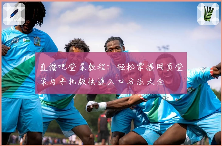 直播吧登录教程：轻松掌握网页登录与手机版快速入口方法大全