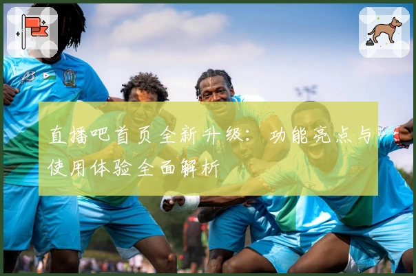 直播吧首页全新升级：功能亮点与使用体验全面解析