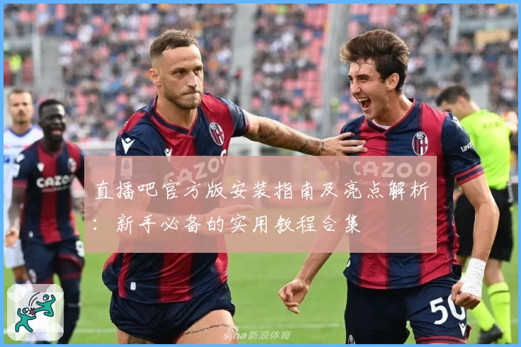 直播吧官方版安装指南及亮点解析：新手必备的实用教程合集