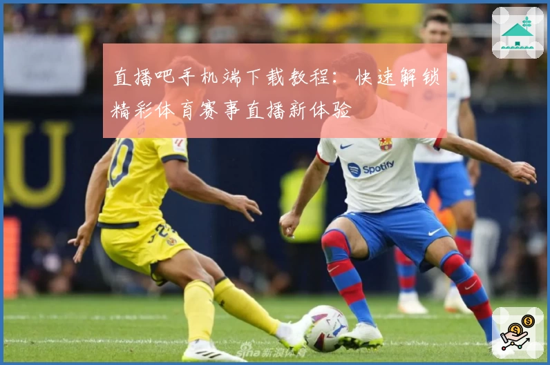 直播吧手机端下载教程：快速解锁精彩体育赛事直播新体验