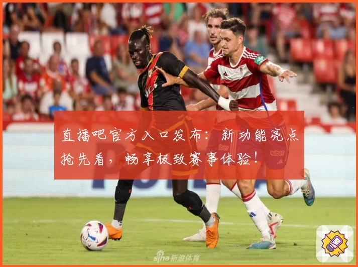 直播吧官方入口发布:新功能亮点抢先看,畅享极致赛事体验!