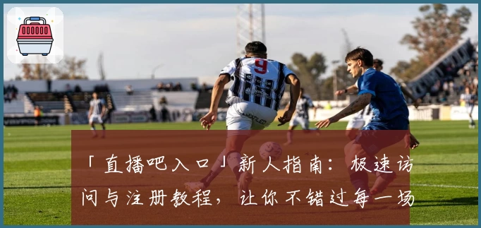 「直播吧入口」新人指南：极速访问与注册教程，让你不错过每一场精彩赛事