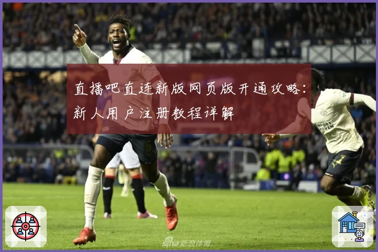 直播吧直连新版网页版开通攻略：新人用户注册教程详解