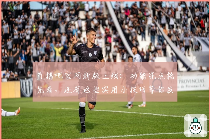 直播吧官网新版上线：功能亮点抢先看，还有这些实用小技巧等你发掘！