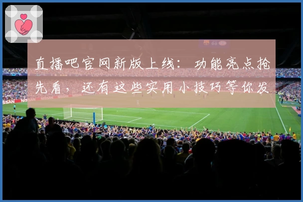 直播吧官网新版上线：功能亮点抢先看，还有这些实用小技巧等你发掘！