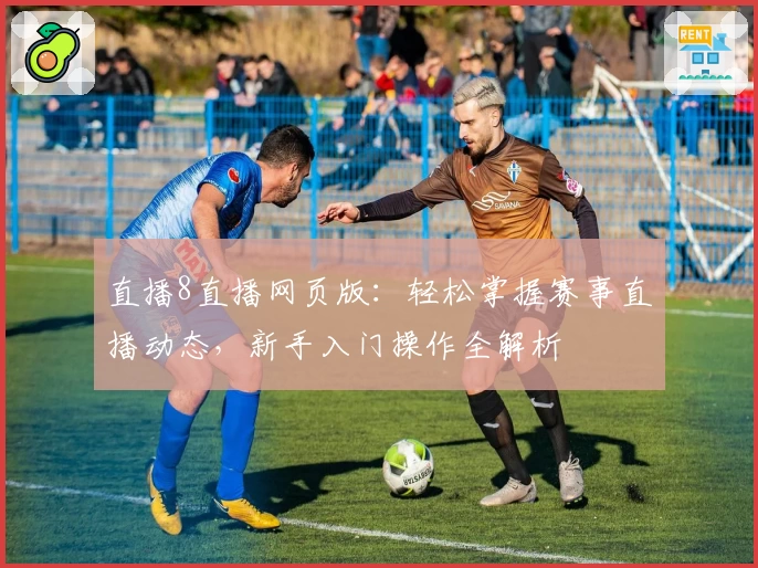 直播8直播网页版：轻松掌握赛事直播动态，新手入门操作全解析