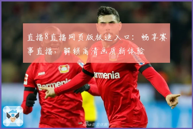 直播8直播网页版极速入口：畅享赛事直播，解锁高清画质新体验