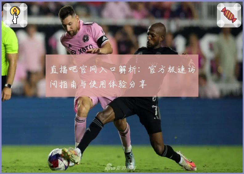 直播吧官网入口解析：官方极速访问指南与使用体验分享