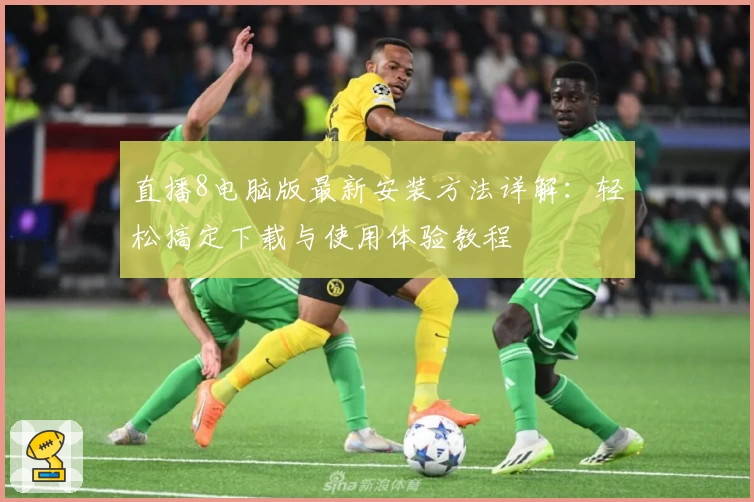 直播8电脑版最新安装方法详解：轻松搞定下载与使用体验教程