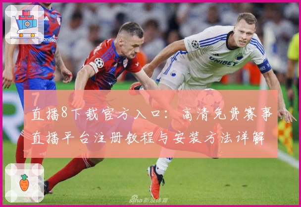 直播8下载官方入口：高清免费赛事直播平台注册教程与安装方法详解