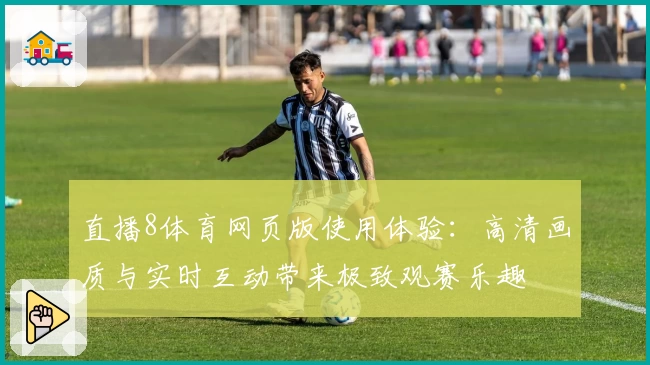 直播8体育网页版使用体验：高清画质与实时互动带来极致观赛乐趣