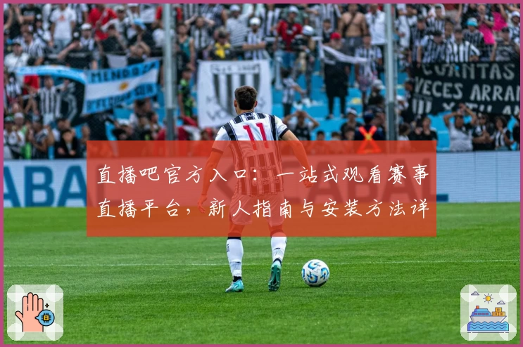 直播吧官方入口：一站式观看赛事直播平台，新人指南与安装方法详解