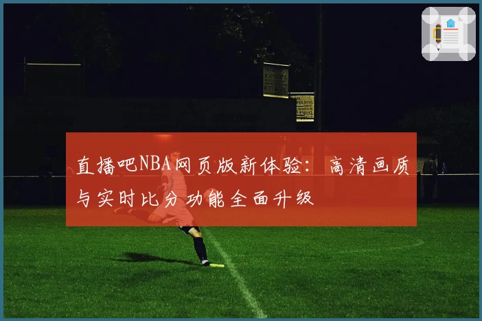 直播吧NBA网页版新体验：高清画质与实时比分功能全面升级
