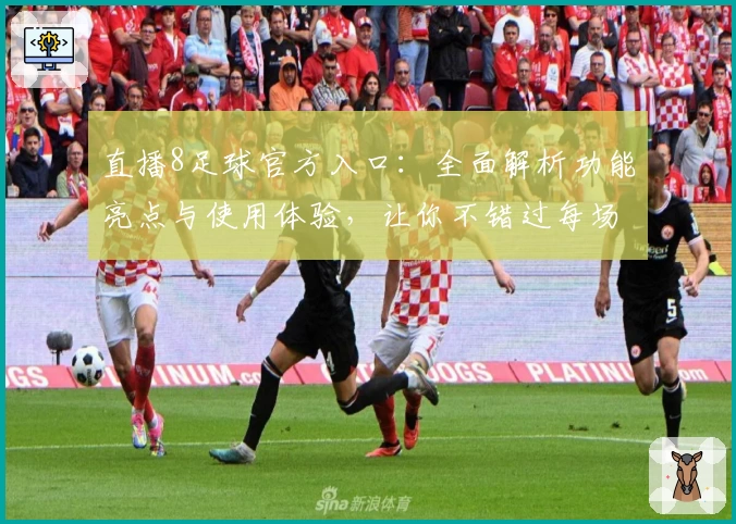 直播8足球官方入口：全面解析功能亮点与使用体验，让你不错过每场精彩比赛