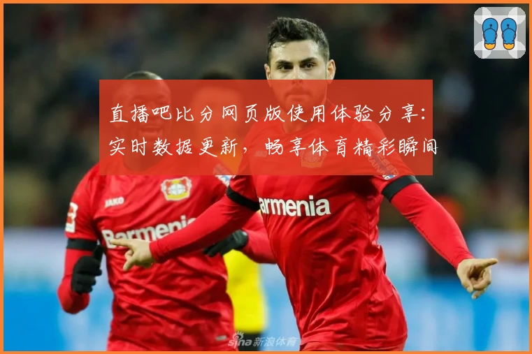 直播吧比分网页版使用体验分享：实时数据更新，畅享体育精彩瞬间