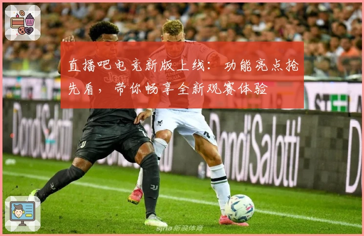 直播吧电竞新版上线：功能亮点抢先看，带你畅享全新观赛体验