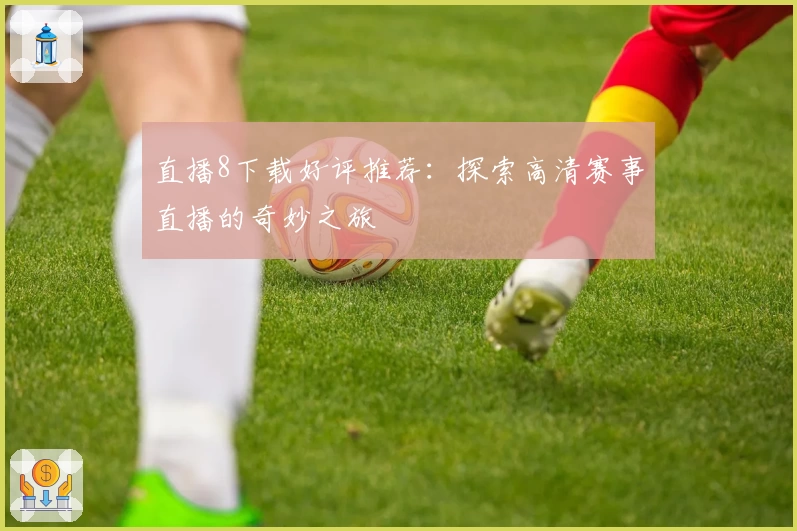 直播8下载好评推荐：探索高清赛事直播的奇妙之旅