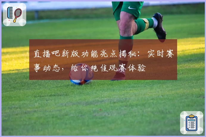 直播吧新版功能亮点揭秘：实时赛事动态，给你绝佳观赛体验