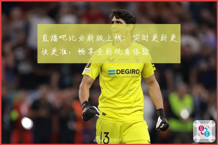 直播吧比分新版上线：实时更新更快更准，畅享全新观看体验