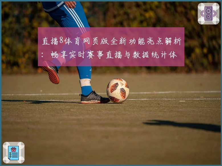 直播8体育网页版全新功能亮点解析：畅享实时赛事直播与数据统计体验
