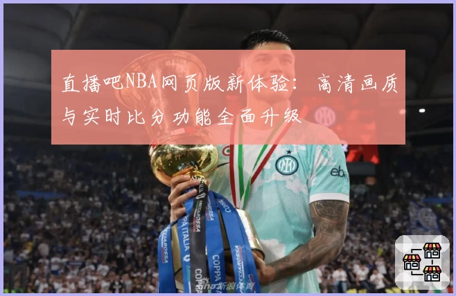 直播吧NBA网页版新体验：高清画质与实时比分功能全面升级
