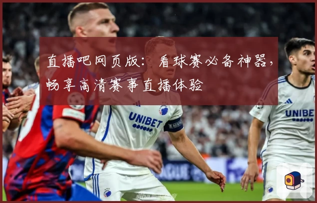 直播吧网页版：看球赛必备神器，畅享高清赛事直播体验