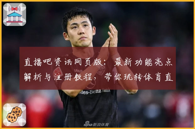 直播吧资讯网页版：最新功能亮点解析与注册教程，带你玩转体育直播新体验