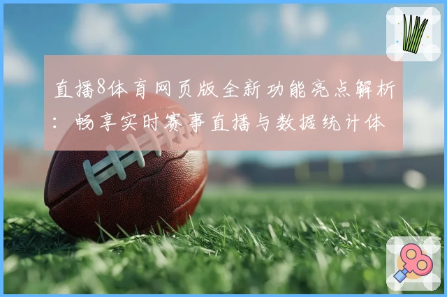 直播8体育网页版全新功能亮点解析：畅享实时赛事直播与数据统计体验