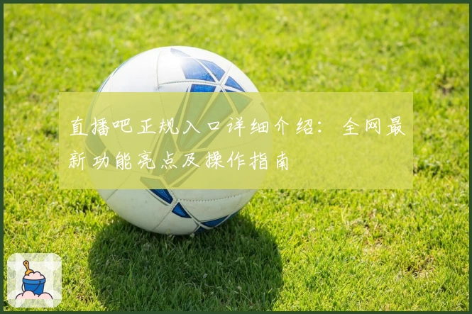 直播吧正规入口详细介绍：全网最新功能亮点及操作指南
