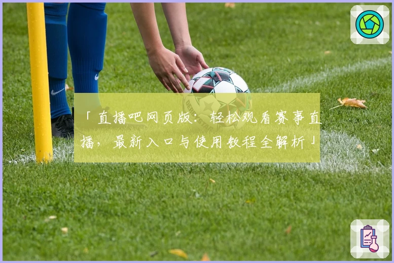 「直播吧网页版：轻松观看赛事直播，最新入口与使用教程全解析」
