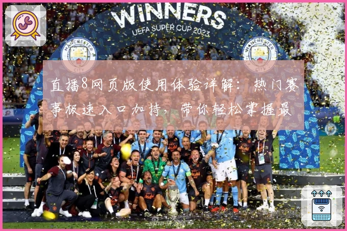 直播8网页版使用体验详解：热门赛事极速入口加持，带你轻松掌握最新动态