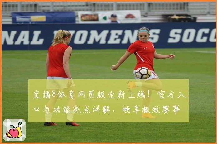 直播8体育网页版全新上线！官方入口与功能亮点详解，畅享极致赛事体验