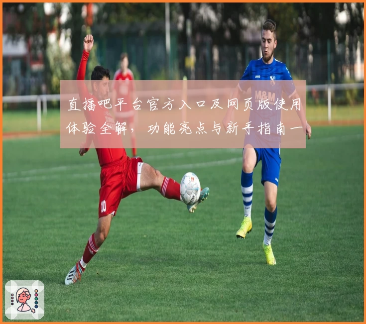 直播吧平台官方入口及网页版使用体验全解，功能亮点与新手指南一网打尽