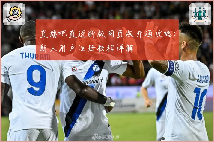 直播吧直连新版网页版开通攻略：新人用户注册教程详解