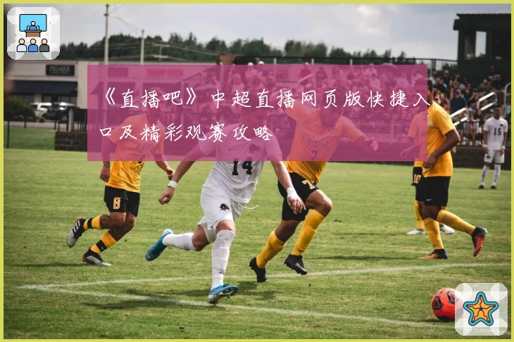 《直播吧》中超直播网页版快捷入口及精彩观赛攻略