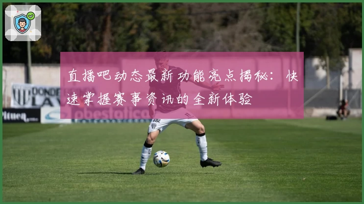 直播吧动态最新功能亮点揭秘：快速掌握赛事资讯的全新体验