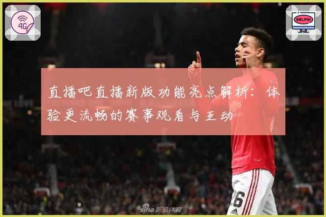 直播吧直播新版功能亮点解析：体验更流畅的赛事观看与互动