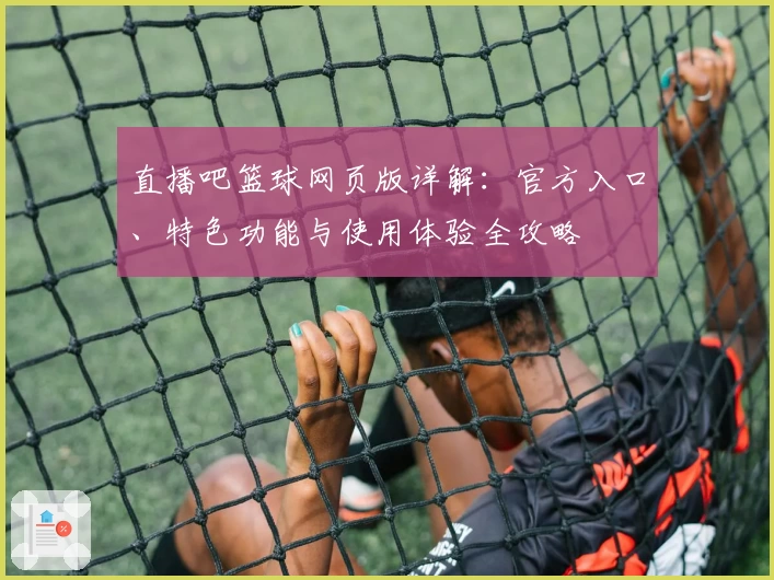 直播吧篮球网页版详解：官方入口、特色功能与使用体验全攻略